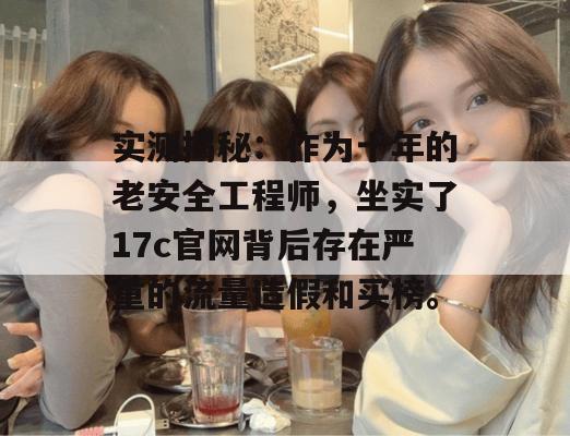 实测揭秘：作为十年的老安全工程师，坐实了17c官网背后存在严重的流量造假和买榜。