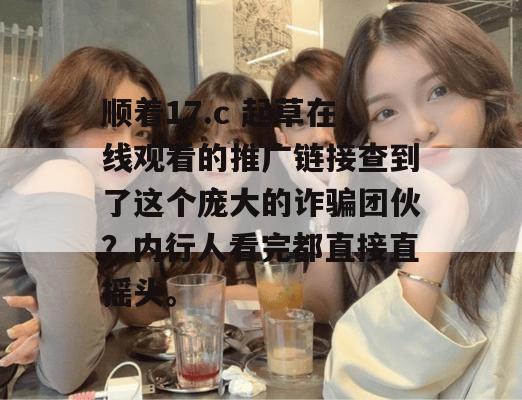 顺着17.c 起草在线观看的推广链接查到了这个庞大的诈骗团伙?内行人看完都直接直摇头。